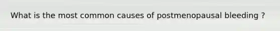 What is the most common causes of postmenopausal bleeding ?