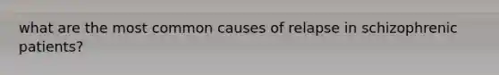 what are the most common causes of relapse in schizophrenic patients?