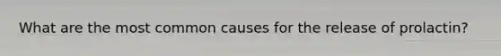 What are the most common causes for the release of prolactin?