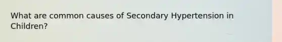 What are common causes of Secondary Hypertension in Children?