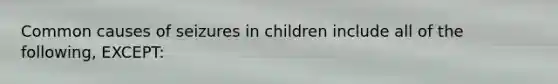 Common causes of seizures in children include all of the following, EXCEPT: