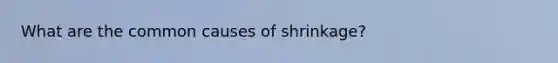 What are the common causes of shrinkage?