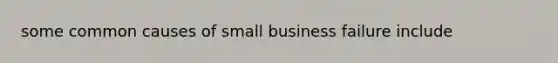 some common causes of small business failure include