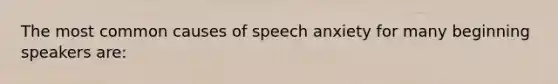 The most common causes of speech anxiety for many beginning speakers are: