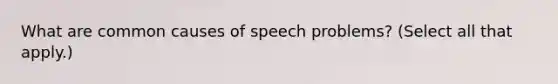 What are common causes of speech problems? (Select all that apply.)