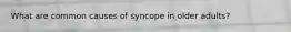 What are common causes of syncope in older adults?