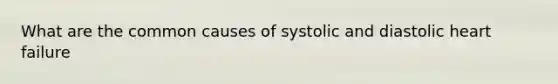 What are the common causes of systolic and diastolic heart failure