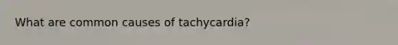 What are common causes of tachycardia?