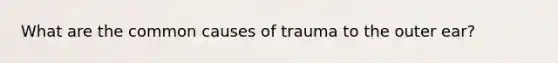 What are the common causes of trauma to the outer ear?