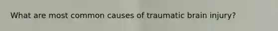 What are most common causes of traumatic brain injury?