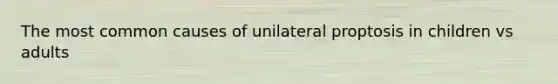 The most common causes of unilateral proptosis in children vs adults