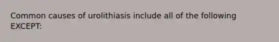 Common causes of urolithiasis include all of the following EXCEPT: