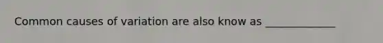 Common causes of variation are also know as _____________