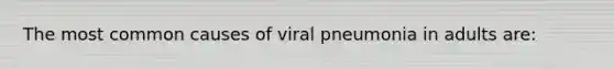 The most common causes of viral pneumonia in adults are: