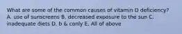 What are some of the common causes of vitamin D deficiency? A. use of sunscreens B. decreased exposure to the sun C. inadequate diets D. b & conly E. All of above
