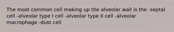 The most common cell making up the alveolar wall is the -septal cell -alveolar type I cell -alveolar type II cell -alveolar macrophage -dust cell