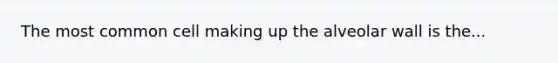 The most common cell making up the alveolar wall is the...
