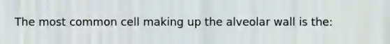 The most common cell making up the alveolar wall is the​: