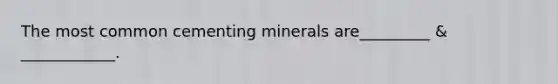 The most common cementing minerals are_________ & ____________.