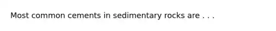 Most common cements in sedimentary rocks are . . .