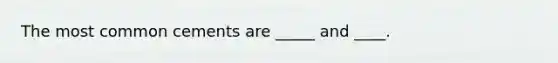 The most common cements are _____ and ____.
