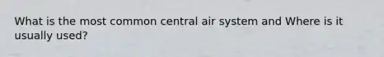 What is the most common central air system and Where is it usually used?