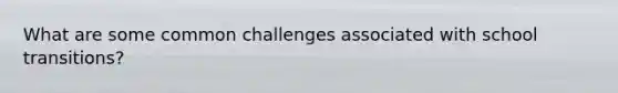 What are some common challenges associated with school transitions?