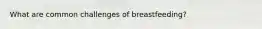 What are common challenges of breastfeeding?