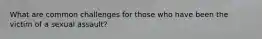 What are common challenges for those who have been the victim of a sexual assault?