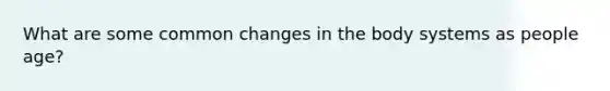 What are some common changes in the body systems as people age?