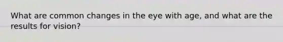 What are common changes in the eye with age, and what are the results for vision?