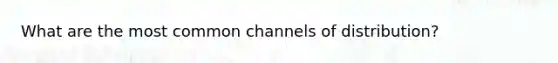 What are the most common channels of distribution?