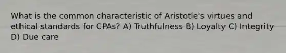 What is the common characteristic of Aristotle's virtues and ethical standards for CPAs? A) Truthfulness B) Loyalty C) Integrity D) Due care