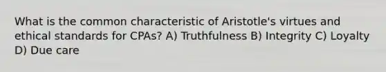 What is the common characteristic of Aristotle's virtues and ethical standards for CPAs? A) Truthfulness B) Integrity C) Loyalty D) Due care