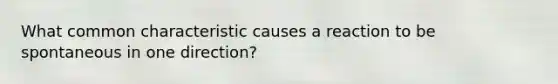 What common characteristic causes a reaction to be spontaneous in one direction?