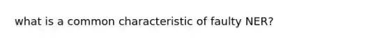 what is a common characteristic of faulty NER?