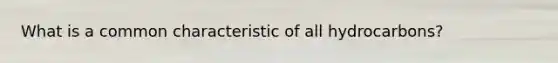 What is a common characteristic of all hydrocarbons?