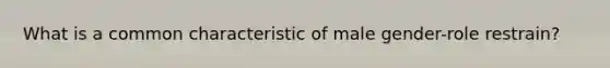 What is a common characteristic of male gender-role restrain?