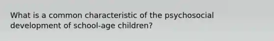 What is a common characteristic of the psychosocial development of school-age children?