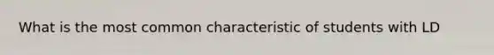 What is the most common characteristic of students with LD