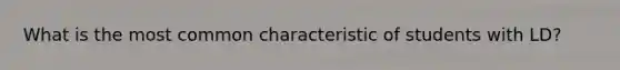 What is the most common characteristic of students with LD?
