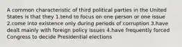 A common characteristic of third political parties in the United States is that they 1.tend to focus on one person or one issue 2.come into existence only during periods of corruption 3.have dealt mainly with foreign policy issues 4.have frequently forced Congress to decide Presidential elections