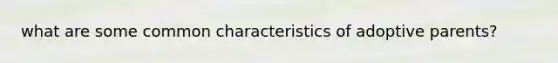 what are some common characteristics of adoptive parents?