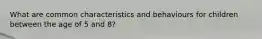 What are common characteristics and behaviours for children between the age of 5 and 8?