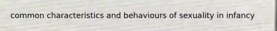 common characteristics and behaviours of sexuality in infancy