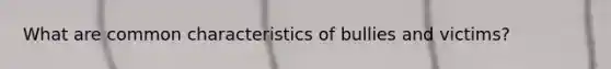What are common characteristics of bullies and victims?