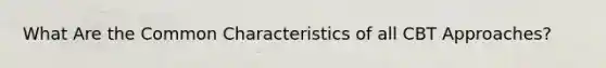 What Are the Common Characteristics of all CBT Approaches?