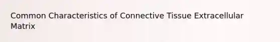 Common Characteristics of Connective Tissue Extracellular Matrix