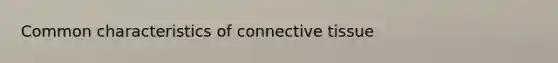 Common characteristics of <a href='https://www.questionai.com/knowledge/kYDr0DHyc8-connective-tissue' class='anchor-knowledge'>connective tissue</a>