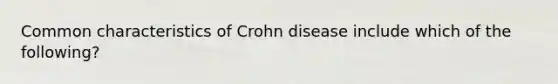 Common characteristics of Crohn disease include which of the following?